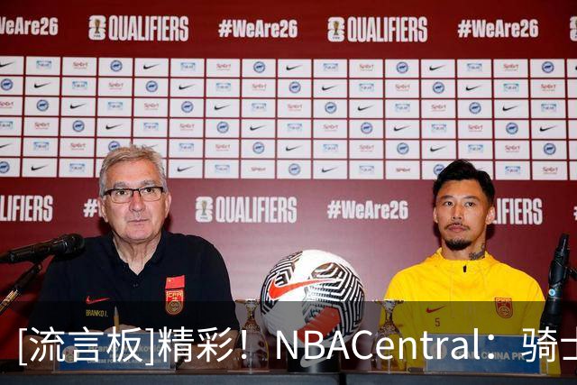 [流言板]精彩！NBACentral：骑士与76人的比赛打破了四项历史纪录
